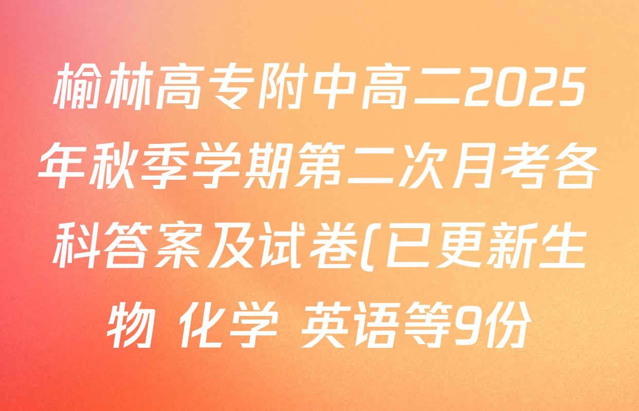 榆林高专附中高二2025年秋季学期第二次月考各科答案及试卷(已更新生物 化学 英语等9份) 榆林高专附中高二2025年秋季学期第二次月考各科答案及试卷(已更新生物 化学 英语等9份)